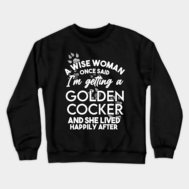 A wise woman once said i'm getting a golden cocker and she lived happily after . Perfect fitting present for mom girlfriend mother boyfriend mama gigi nana mum uncle dad father friend him or her Crewneck Sweatshirt by SerenityByAlex